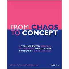 From Chaos to Concept : A Team Oriented Approach to Designing World Class Products and Experiences