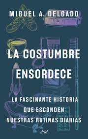 La costumbre ensordece. La fascinante historia que esconden nuestras rutinas diarias | Miguel Ángel Delgado